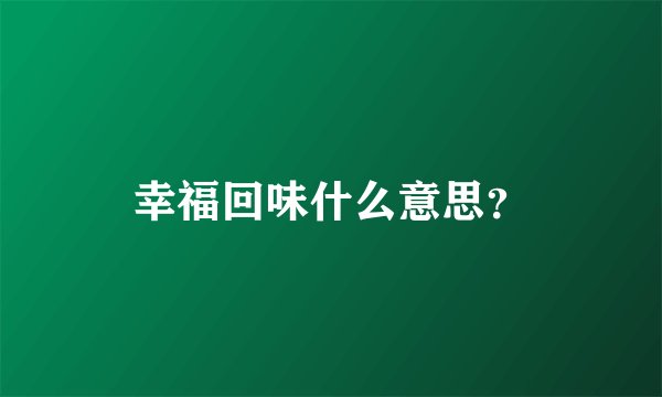 幸福回味什么意思？