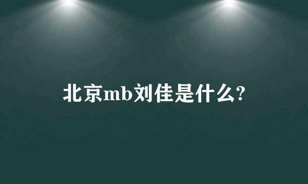 北京mb刘佳是什么?