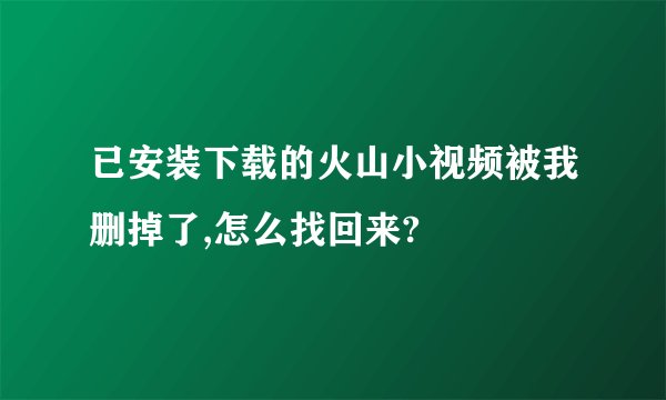 已安装下载的火山小视频被我删掉了,怎么找回来?