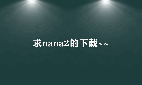 求nana2的下载~~