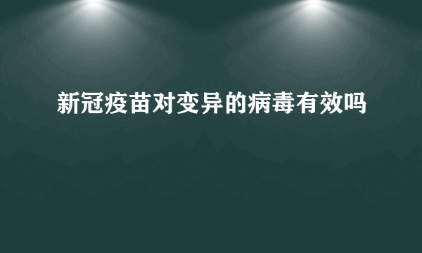 新冠疫苗对变异的病毒有效吗