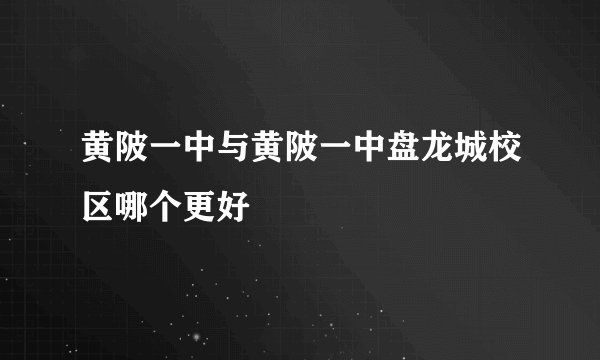 黄陂一中与黄陂一中盘龙城校区哪个更好