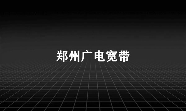 郑州广电宽带