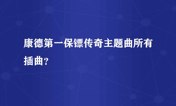 康德第一保镖传奇主题曲所有插曲？