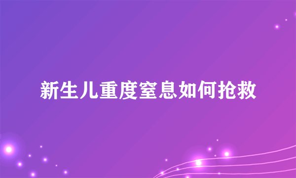 新生儿重度窒息如何抢救