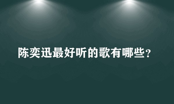 陈奕迅最好听的歌有哪些？