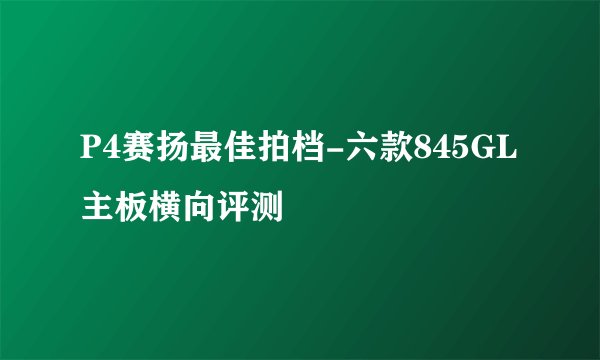 P4赛扬最佳拍档-六款845GL主板横向评测