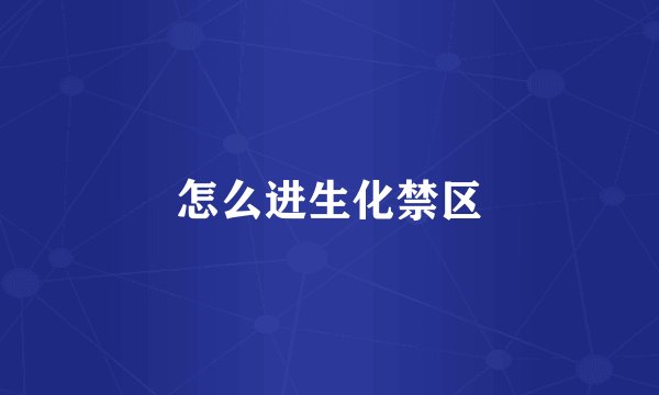 怎么进生化禁区