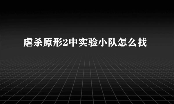 虐杀原形2中实验小队怎么找