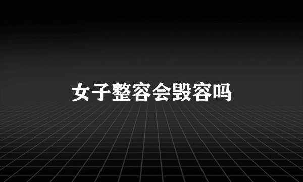 女子整容会毁容吗