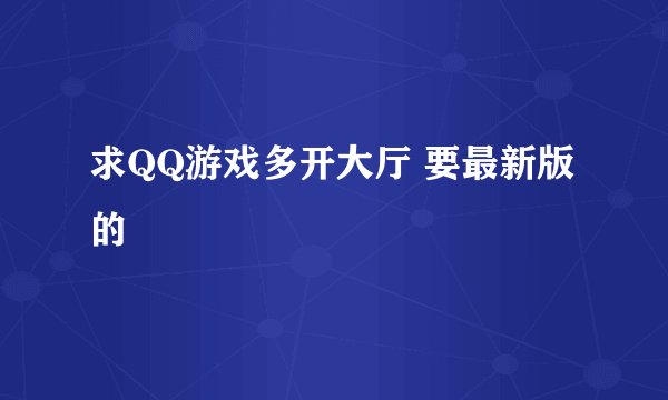 求QQ游戏多开大厅 要最新版的
