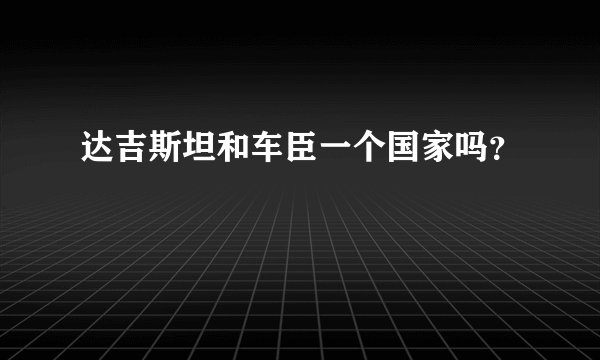 达吉斯坦和车臣一个国家吗？