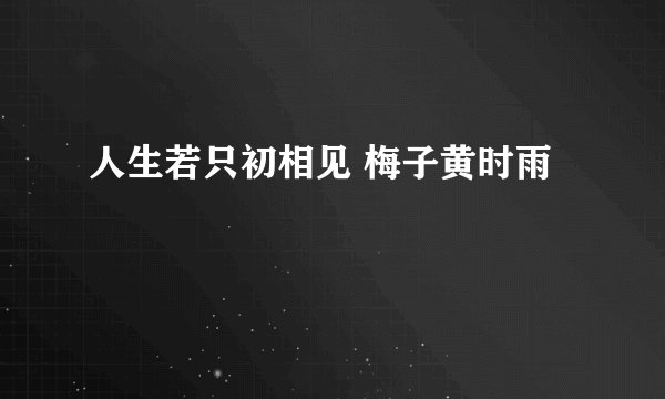 人生若只初相见 梅子黄时雨