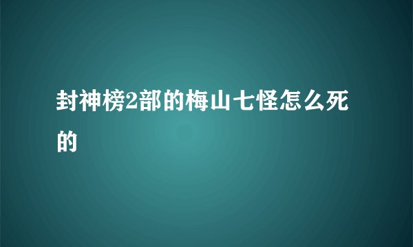封神榜2部的梅山七怪怎么死的