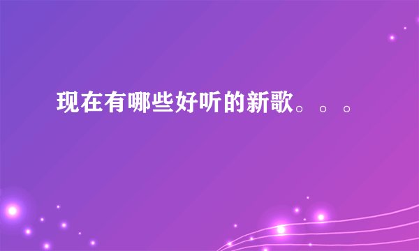 现在有哪些好听的新歌。。。