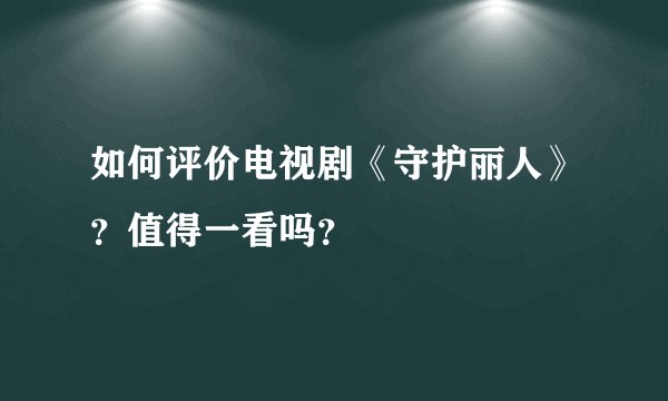 如何评价电视剧《守护丽人》？值得一看吗？