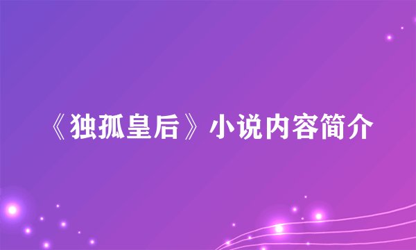 《独孤皇后》小说内容简介