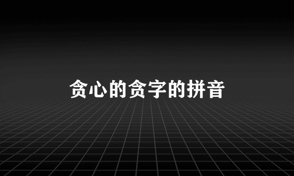 贪心的贪字的拼音