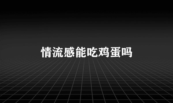 情流感能吃鸡蛋吗