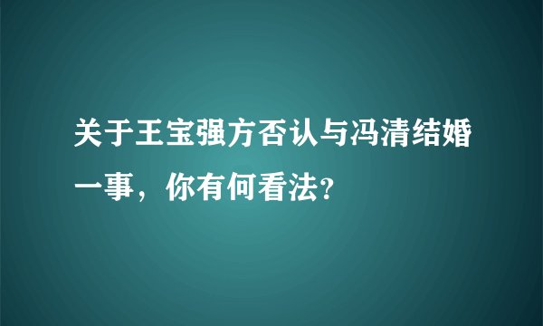 关于王宝强方否认与冯清结婚一事，你有何看法？