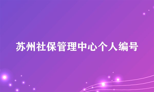 苏州社保管理中心个人编号