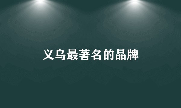 义乌最著名的品牌