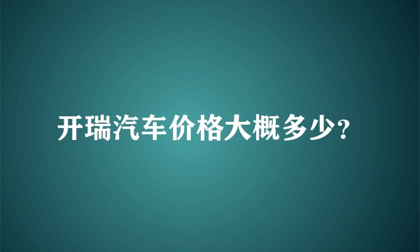 开瑞汽车价格大概多少?