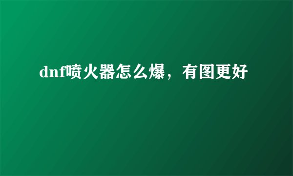 dnf喷火器怎么爆，有图更好