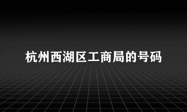 杭州西湖区工商局的号码