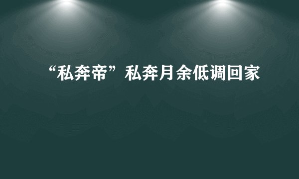 “私奔帝”私奔月余低调回家