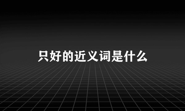 只好的近义词是什么