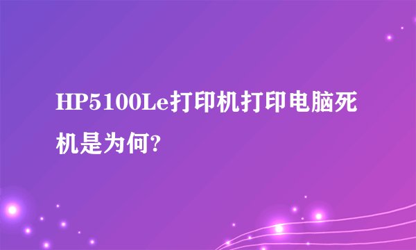 HP5100Le打印机打印电脑死机是为何?