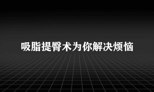吸脂提臀术为你解决烦恼