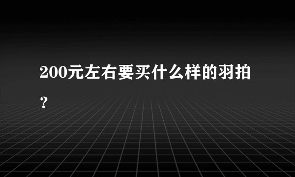 200元左右要买什么样的羽拍?