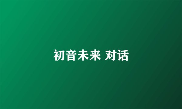 初音未来 对话