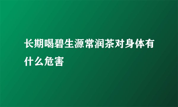 长期喝碧生源常润茶对身体有什么危害