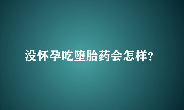 没怀孕吃堕胎药会怎样？