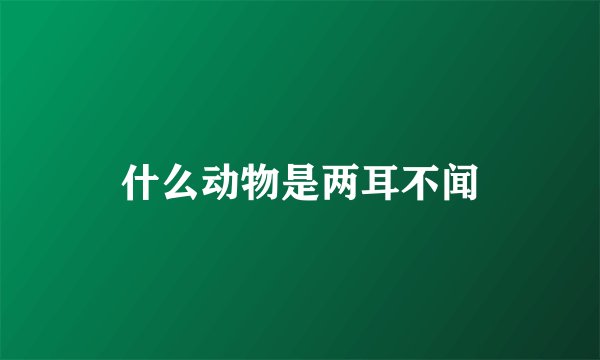 什么动物是两耳不闻