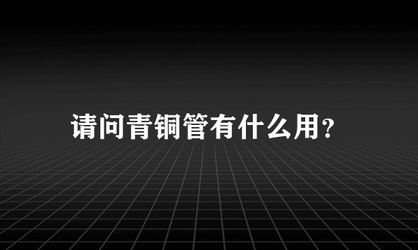 请问青铜管有什么用？