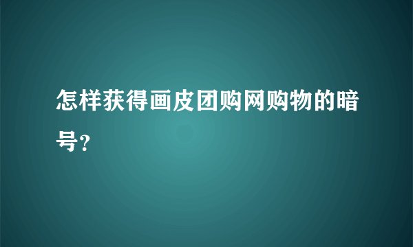 怎样获得画皮团购网购物的暗号？