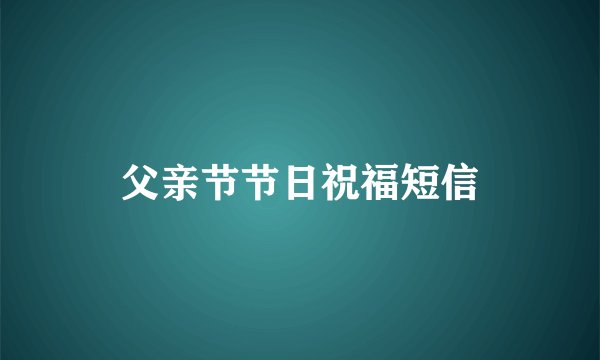 父亲节节日祝福短信