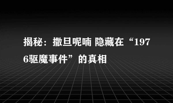 揭秘：撒旦呢喃 隐藏在“1976驱魔事件”的真相