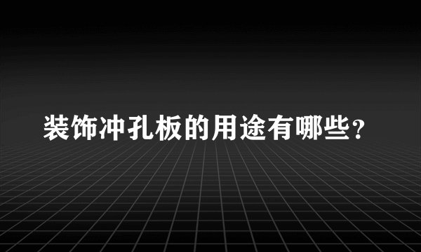 装饰冲孔板的用途有哪些？