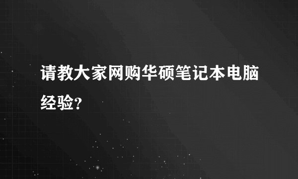 请教大家网购华硕笔记本电脑经验？