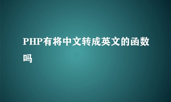 PHP有将中文转成英文的函数吗