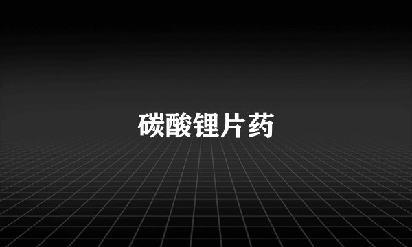 碳酸锂片药