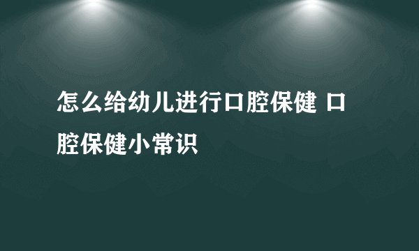 怎么给幼儿进行口腔保健 口腔保健小常识