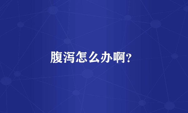 腹泻怎么办啊？
