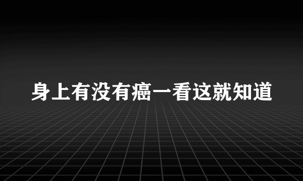 身上有没有癌一看这就知道