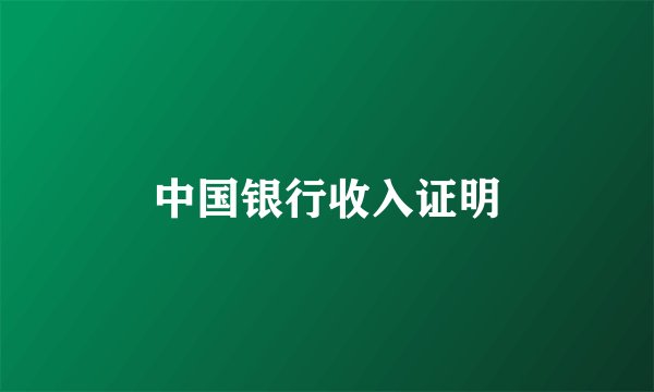 中国银行收入证明